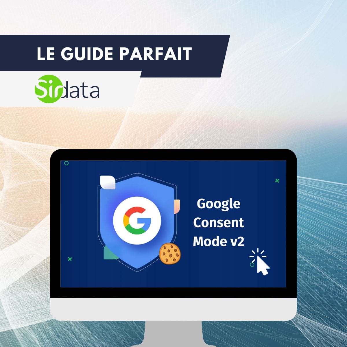 Guide du Google Consent Mode V2 : Intégration simplifiée avec Sirdata !